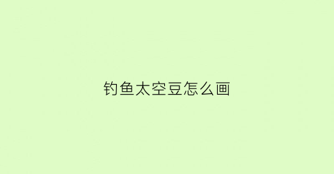 钓鱼太空豆怎么画(钓鱼里面的太空豆是干什么的)