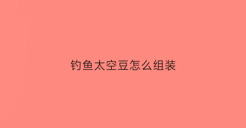 钓鱼太空豆怎么组装(鱼钓太空豆如何穿线)
