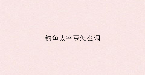 钓鱼太空豆怎么调(钓鱼太空豆是怎么用的)