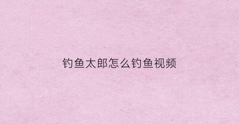 钓鱼太郎怎么钓鱼视频