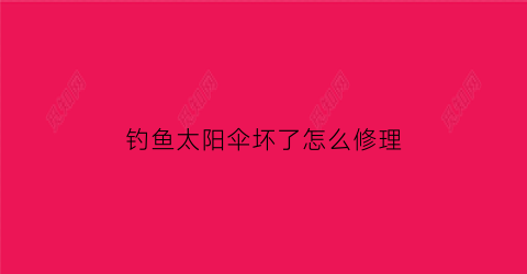 “钓鱼太阳伞坏了怎么修理(普通太阳伞怎样改钓鱼伞)