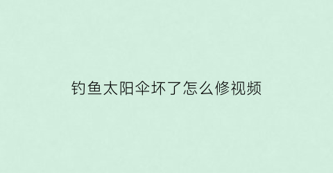 钓鱼太阳伞坏了怎么修视频