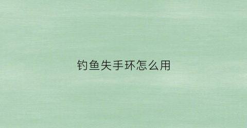 钓鱼失手环怎么用(钓大鱼失手绳怎么用)