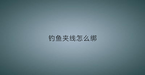 钓鱼夹线怎么绑(鱼钩夹子)
