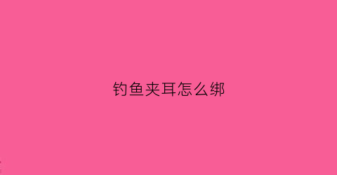 钓鱼夹耳怎么绑(鱼钩夹子)