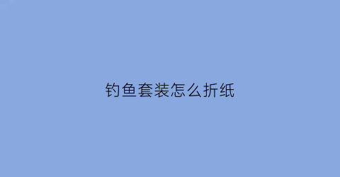 钓鱼套装怎么折纸