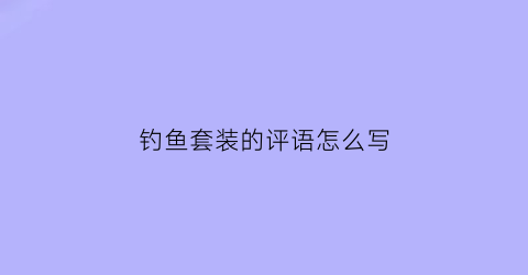 “钓鱼套装的评语怎么写(钓鱼套装组合图解)