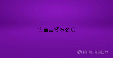 钓鱼套餐怎么玩(钓鱼套路是什么意思)