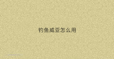 钓鱼威亚怎么用(钓鱼威亚怎么用的)