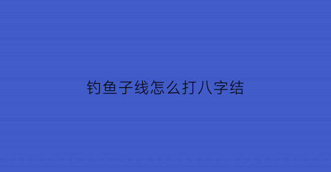 钓鱼子线怎么打八字结
