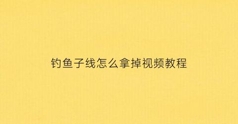 “钓鱼子线怎么拿掉视频教程(钓鱼子线怎么拿下来)