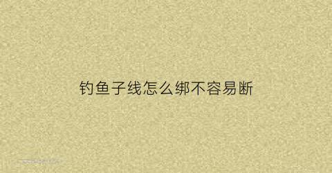 钓鱼子线怎么绑不容易断
