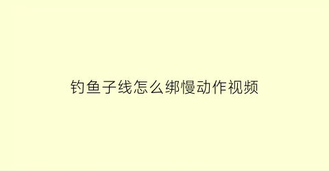 钓鱼子线怎么绑慢动作视频(钓鱼子线怎么绑鱼钩)