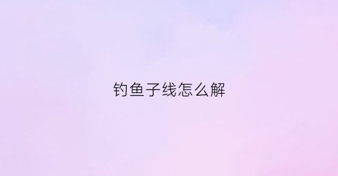 钓鱼子线怎么解
