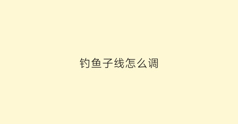 钓鱼子线怎么调