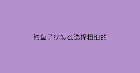 钓鱼子线怎么选择粗细的