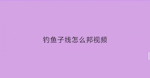 “钓鱼子线怎么邦视频(钓鱼子线连接)