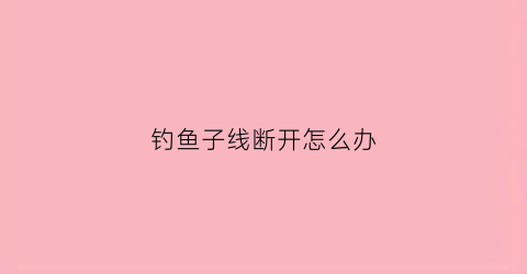 钓鱼子线断开怎么办