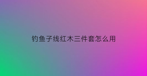 钓鱼子线红木三件套怎么用