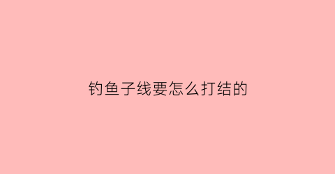 钓鱼子线要怎么打结的