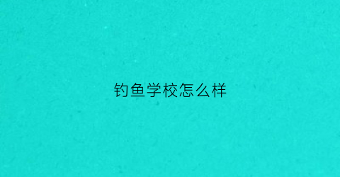 钓鱼学校怎么样(钓鱼学校20课程)