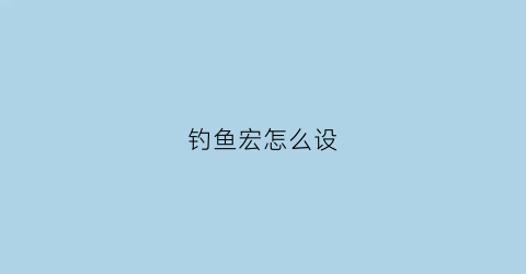 钓鱼宏怎么设(钓鱼宏命令)