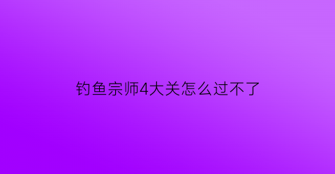 钓鱼宗师4大关怎么过不了(宗师级钓鱼大师皮肤预览)