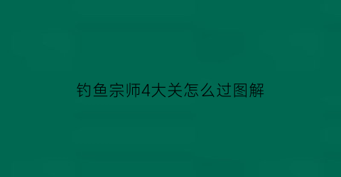 钓鱼宗师4大关怎么过图解(宗师级钓鱼大师皮肤预览)
