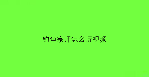 钓鱼宗师怎么玩视频(钓鱼宗师游戏讲解)