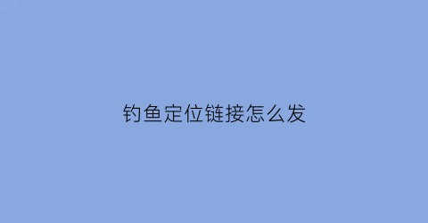 钓鱼定位链接怎么发(钓鱼定位什么意思)