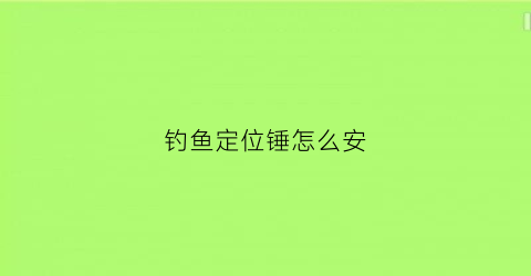 钓鱼定位锤怎么安(钓鱼定位杆怎么用)