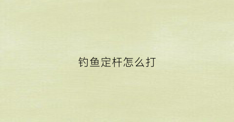 钓鱼定杆怎么打(定杆的打法)