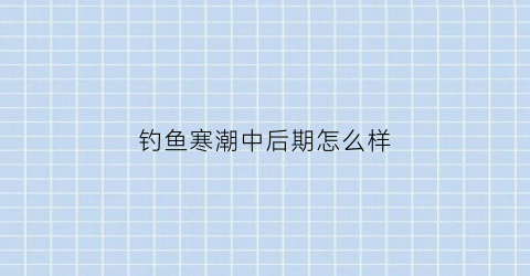 钓鱼寒潮中后期怎么样(冬季寒潮后钓鱼的影响)