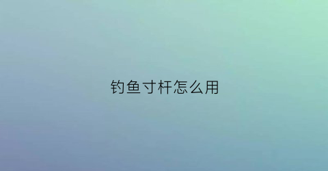 钓鱼寸杆怎么用(钓鱼杆的用法图解)