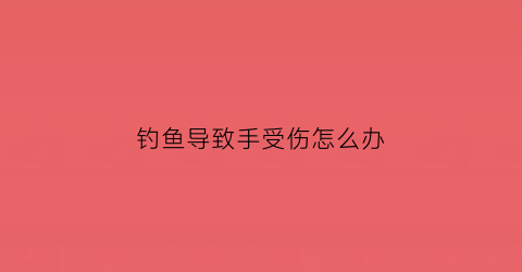 钓鱼导致手受伤怎么办