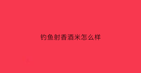 钓鱼射香酒米怎么样(自制射香酒米)
