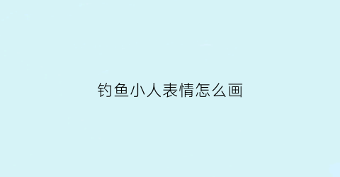 钓鱼小人表情怎么画(钓鱼小表情微信)