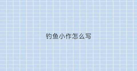 钓鱼小作怎么写(钓鱼小作文)