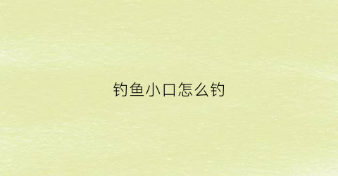 钓鱼小口怎么钓(钓鱼口子什么意思)