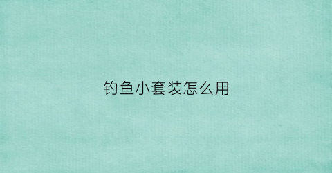 钓鱼小套装怎么用(钓小鱼装备)
