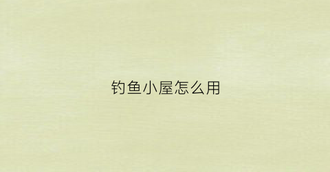 钓鱼小屋怎么用(钓鱼屋子)