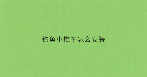 钓鱼小推车怎么安装(钓鱼手推车)