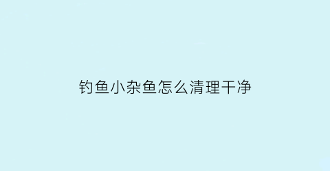 钓鱼小杂鱼怎么清理干净