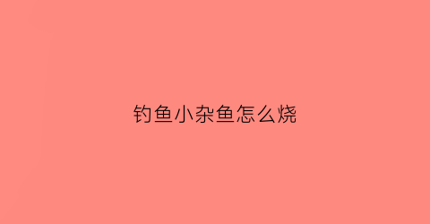 钓鱼小杂鱼怎么烧