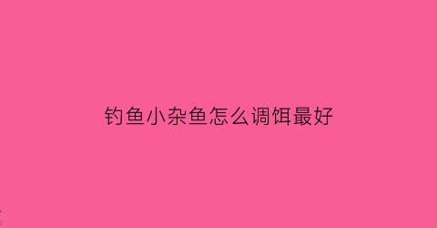 钓鱼小杂鱼怎么调饵最好