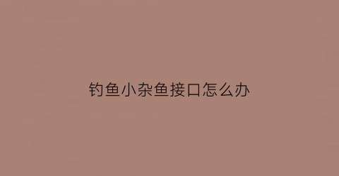 钓鱼小杂鱼接口怎么办(钓小杂鱼用什么钩)