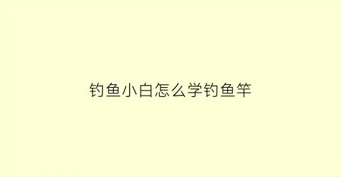 钓鱼小白怎么学钓鱼竿(新手教程钓鱼)