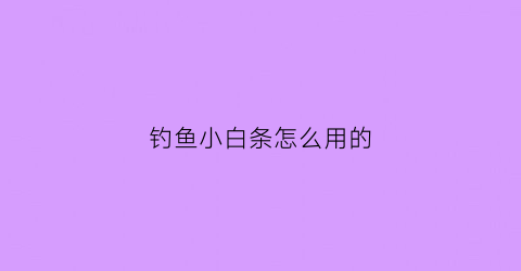钓鱼小白条怎么用的(钓鱼小白条)