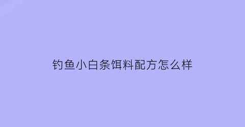 钓鱼小白条饵料配方怎么样(钓鱼小白条饵料配方怎么样用)