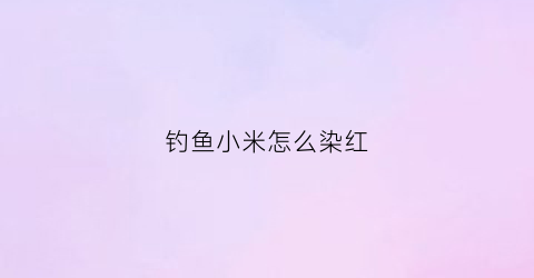 钓鱼小米怎么染红